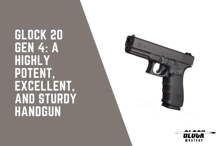 Glock 20 Gen 4: A Highly Potent, Excellent, and Sturdy Handgun