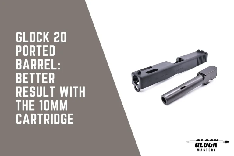 Glock 20 Ported Barrel: Better Result with the 10mm Cartridge